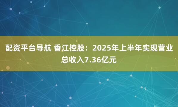 配资平台导航 香江控股：2025年上半年实现营业总收入7.36亿元