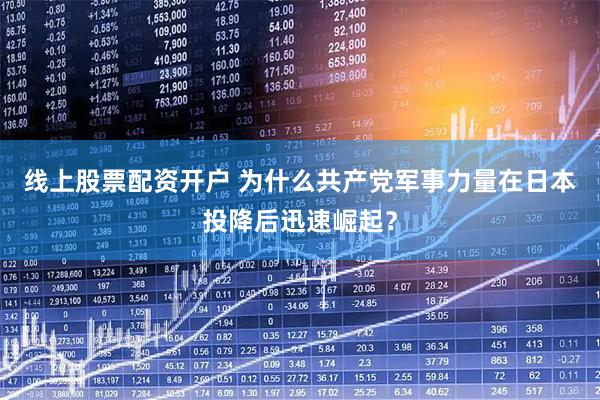 线上股票配资开户 为什么共产党军事力量在日本投降后迅速崛起？