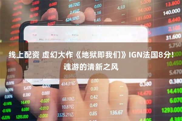 线上配资 虚幻大作《地狱即我们》IGN法国8分!魂游的清新之风