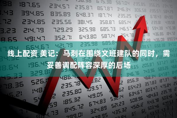 线上配资 美记：马刺在围绕文班建队的同时，需妥善调配阵容深厚的后场