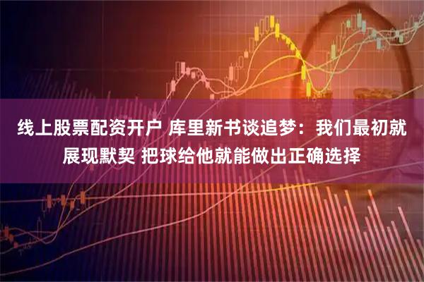 线上股票配资开户 库里新书谈追梦：我们最初就展现默契 把球给他就能做出正确选择