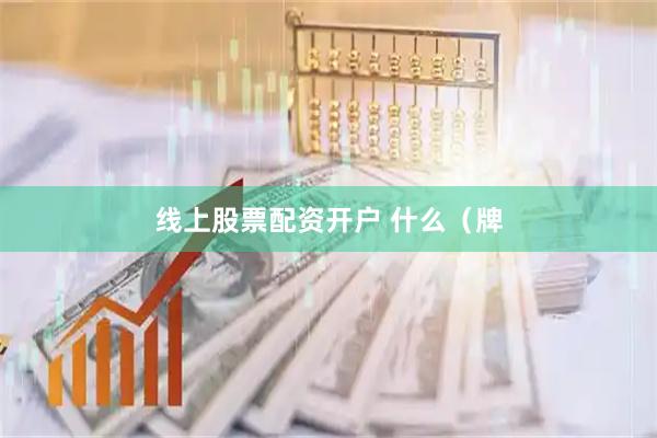 线上股票配资开户 什么（牌
