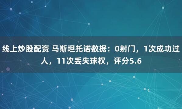 线上炒股配资 马斯坦托诺数据：0射门，1次成功过人，11次丢失球权，评分5.6