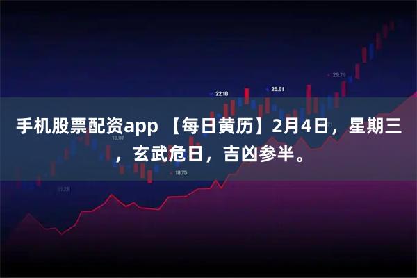 手机股票配资app 【每日黄历】2月4日，星期三，玄武危日，吉凶参半。