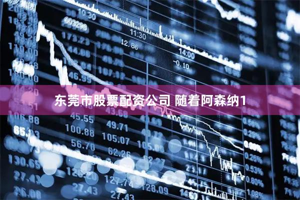 东莞市股票配资公司 随着阿森纳1