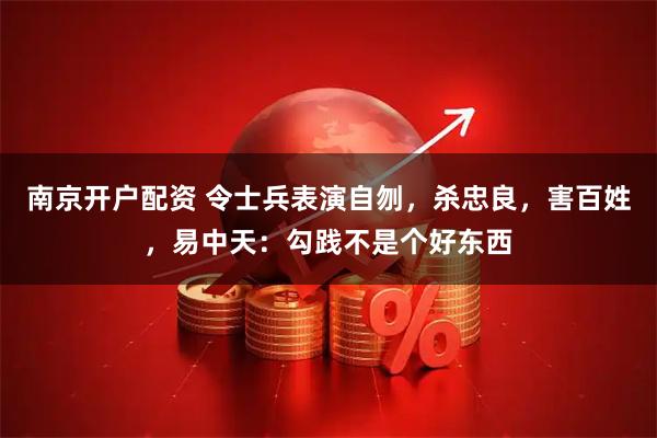 南京开户配资 令士兵表演自刎，杀忠良，害百姓，易中天：勾践不是个好东西