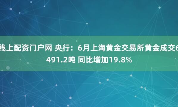 线上配资门户网 央行：6月上海黄金交易所黄金成交6491.2吨 同比增加19.8%